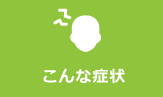 こんな症状 こんな症状